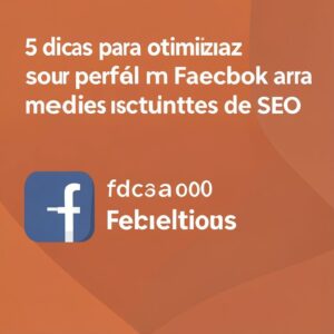 5 dicas para otimizar seu perfil no Facebook para melhores resultados de SEO